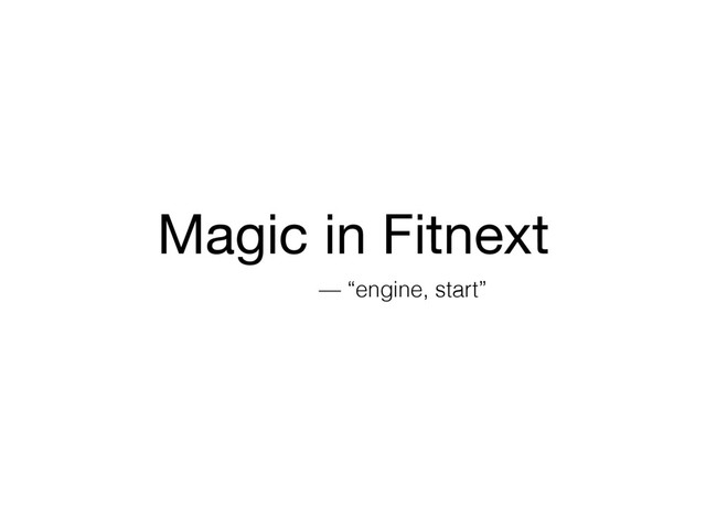 Magic in Fitnext
— “engine, start”

