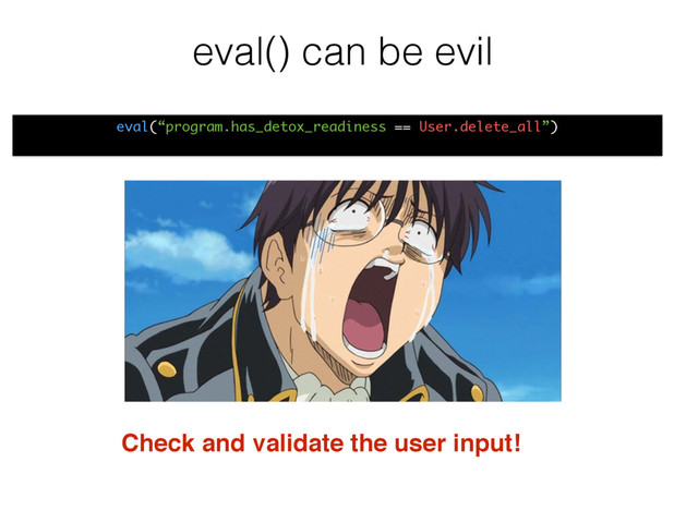 eval() can be evil
eval(“program.has_detox_readiness == User.delete_all”)
Check and validate the user input!
