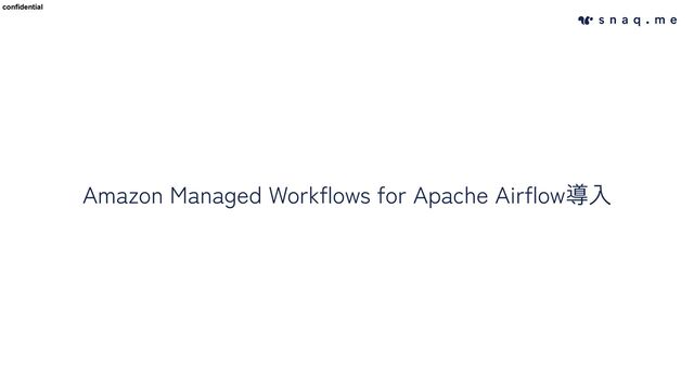 confidential
confidential
Amazon Managed Workflows for Apache Airflow導入
