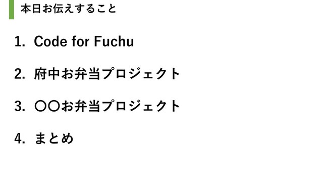 本日お伝えすること
1. Code for Fuchu
2. 府中お弁当プロジェクト
3. 〇〇お弁当プロジェクト
4. まとめ
