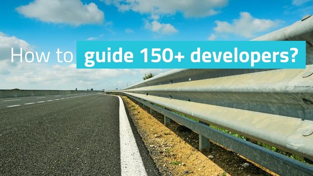 How to guide 150+ developers?
