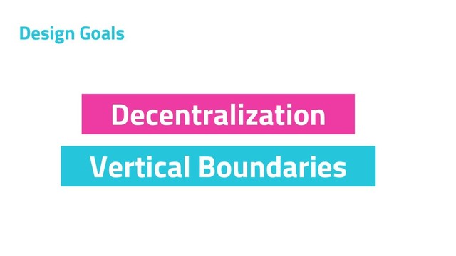 Design Goals
Vertical Boundaries
Decentralization
