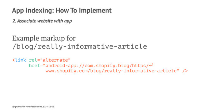 App Indexing: How To Implement
2. Associate website with app
Example markup for
/blog/really-informative-article

@gnufmufﬁn ● DevFest Florida, 2016-11-05
