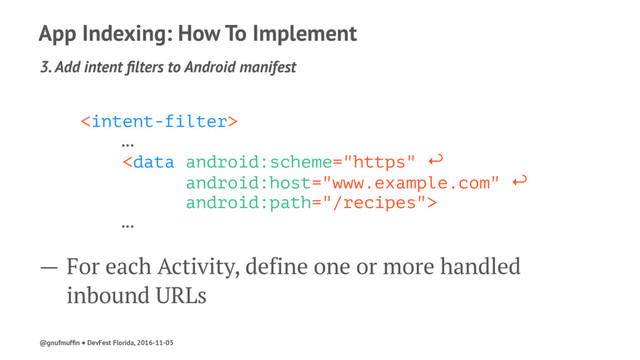 App Indexing: How To Implement
3. Add intent ﬁlters to Android manifest

…

…
— For each Activity, define one or more handled
inbound URLs
@gnufmufﬁn ● DevFest Florida, 2016-11-05
