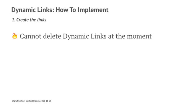 Dynamic Links: How To Implement
1. Create the links
! Cannot delete Dynamic Links at the moment
@gnufmufﬁn ● DevFest Florida, 2016-11-05
