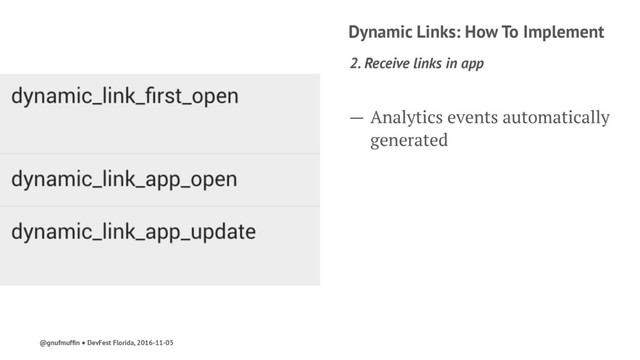 Dynamic Links: How To Implement
2. Receive links in app
— Analytics events automatically
generated
@gnufmufﬁn ● DevFest Florida, 2016-11-05
