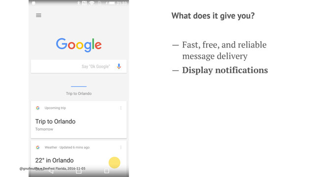 What does it give you?
— Fast, free, and reliable
message delivery
— Display notifications
@gnufmufﬁn ● DevFest Florida, 2016-11-05
