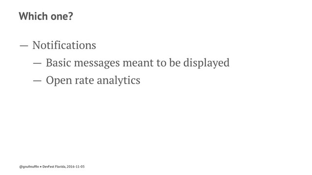 Which one?
— Notifications
— Basic messages meant to be displayed
— Open rate analytics
@gnufmufﬁn ● DevFest Florida, 2016-11-05
