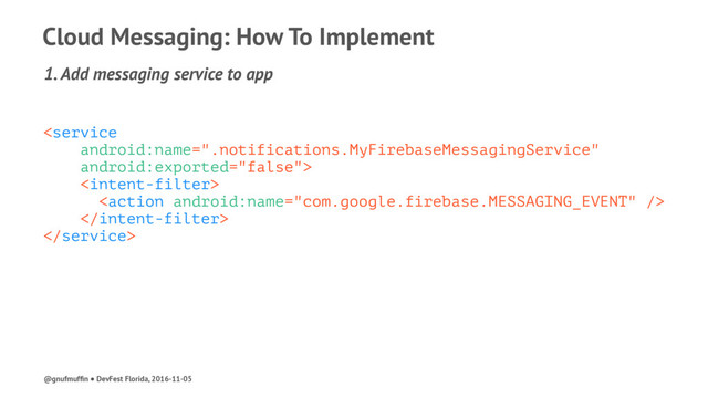 Cloud Messaging: How To Implement
1. Add messaging service to app





@gnufmufﬁn ● DevFest Florida, 2016-11-05
