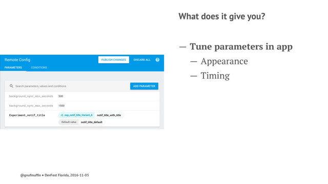 What does it give you?
— Tune parameters in app
— Appearance
— Timing
@gnufmufﬁn ● DevFest Florida, 2016-11-05
