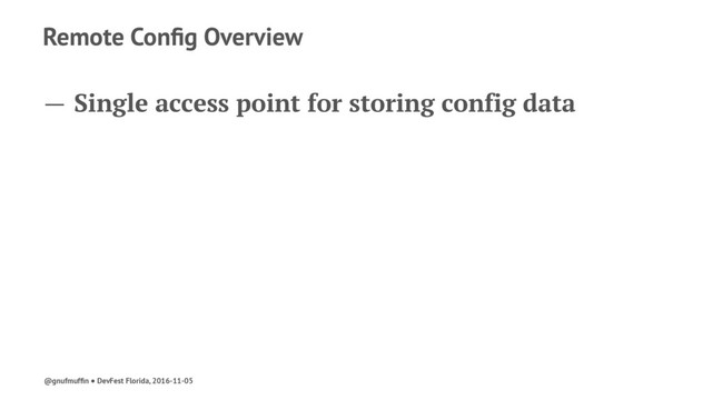 Remote Conﬁg Overview
— Single access point for storing config data
@gnufmufﬁn ● DevFest Florida, 2016-11-05
