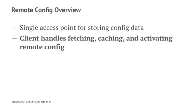 Remote Conﬁg Overview
— Single access point for storing config data
— Client handles fetching, caching, and activating
remote config
@gnufmufﬁn ● DevFest Florida, 2016-11-05
