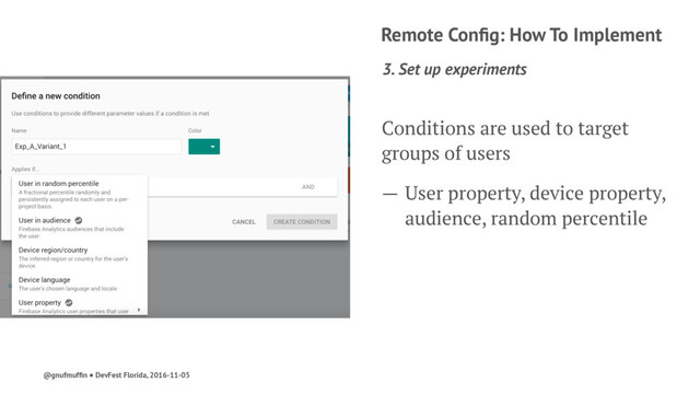 Remote Conﬁg: How To Implement
3. Set up experiments
Conditions are used to target
groups of users
— User property, device property,
audience, random percentile
@gnufmufﬁn ● DevFest Florida, 2016-11-05

