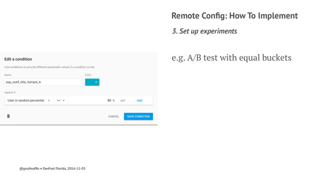 Remote Conﬁg: How To Implement
3. Set up experiments
e.g. A/B test with equal buckets
@gnufmufﬁn ● DevFest Florida, 2016-11-05
