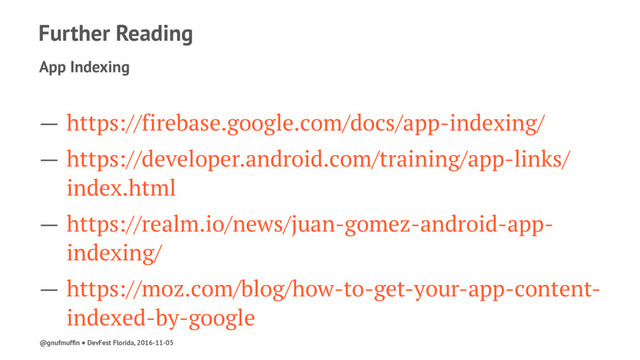 Further Reading
App Indexing
— https://firebase.google.com/docs/app-indexing/
— https://developer.android.com/training/app-links/
index.html
— https://realm.io/news/juan-gomez-android-app-
indexing/
— https://moz.com/blog/how-to-get-your-app-content-
indexed-by-google
@gnufmufﬁn ● DevFest Florida, 2016-11-05
