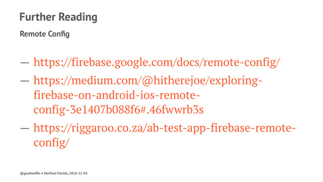 Further Reading
Remote Conﬁg
— https://firebase.google.com/docs/remote-config/
— https://medium.com/@hitherejoe/exploring-
firebase-on-android-ios-remote-
config-3e1407b088f6#.46fwwrb3s
— https://riggaroo.co.za/ab-test-app-firebase-remote-
config/
@gnufmufﬁn ● DevFest Florida, 2016-11-05
