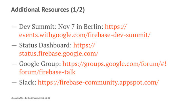 Additional Resources (1/2)
— Dev Summit: Nov 7 in Berlin: https://
events.withgoogle.com/firebase-dev-summit/
— Status Dashboard: https://
status.firebase.google.com/
— Google Group: https://groups.google.com/forum/#!
forum/firebase-talk
— Slack: https://firebase-community.appspot.com/
@gnufmufﬁn ● DevFest Florida, 2016-11-05
