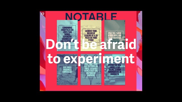 Don’t be afraid
to experiment
