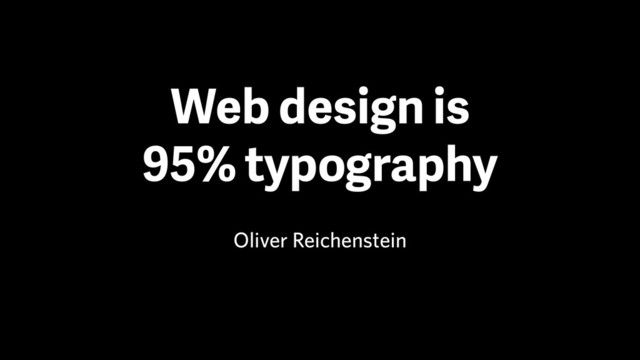 Web design is
95% typography
Oliver Reichenstein

