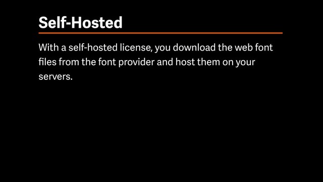 Self-Hosted
With a self-hosted license, you download the web font
ﬁles from the font provider and host them on your
servers.
