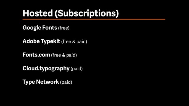 Hosted (Subscriptions)
Google Fonts (free)
Adobe Typekit (free & paid)
Fonts.com (free & paid)
Cloud.typography (paid)
Type Network (paid)
