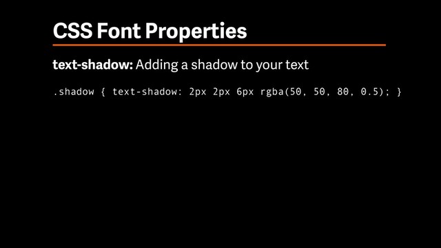 CSS Font Properties
text-shadow: Adding a shadow to your text
.shadow { text-shadow: 2px 2px 6px rgba(50, 50, 80, 0.5); }
