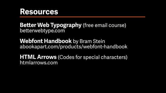 Resources
Better Web Typography (free email course) 
betterwebtype.com
Webfont Handbook by Bram Stein 
abookapart.com/products/webfont-handbook
HTML Arrows (Codes for special characters) 
htmlarrows.com
