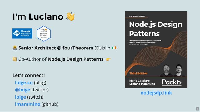 I'm Luciano
👋
Senior Architect @ fourTheorem (Dublin )
nodejsdp.link
📔 Co-Author of Node.js Design Patterns
👉
Let's connect!
(blog)
(twitter)
(twitch)
(github)
loige.co
@loige
loige
lmammino
3
