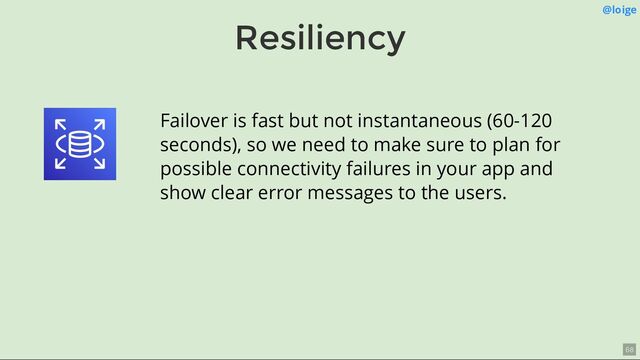 Resiliency
@loige
Failover is fast but not instantaneous (60-120
seconds), so we need to make sure to plan for
possible connectivity failures in your app and
show clear error messages to the users.
68
