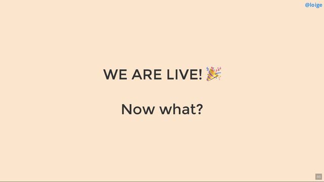WE ARE LIVE!
🎉
@loige
Now what?
86
