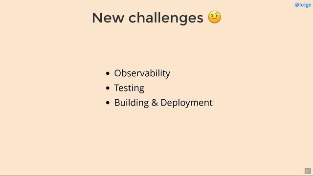 New challenges
🤨 @loige
Observability
Testing
Building & Deployment
87

