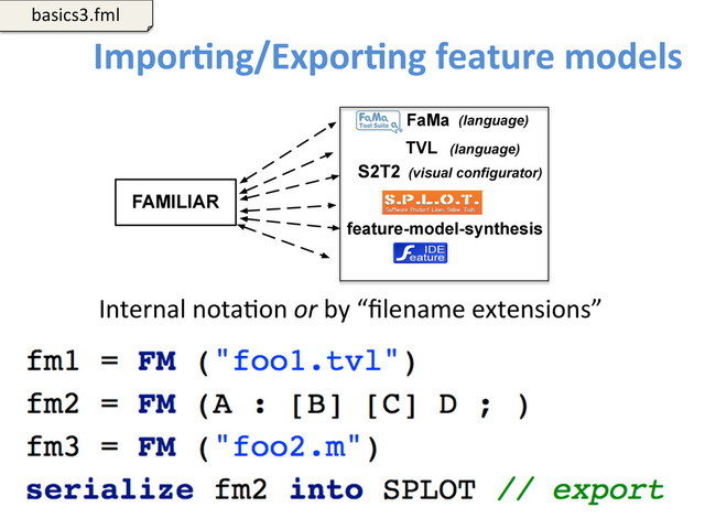 ImporCng/ExporCng	  feature	  models	  
101	  
FAMILIAR
S2T2
TVL
feature-model-synthesis
(visual configurator)
(language)
(language)
FaMa
Internal	  notaWon	  or	  by	  “ﬁlename	  extensions”	  	  
basics3.fml	  
