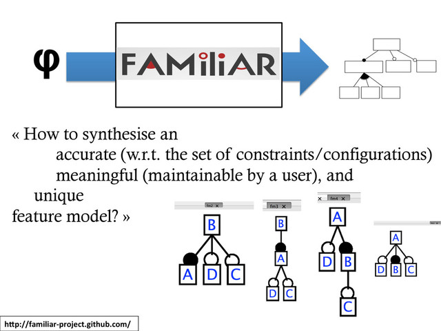 φ
	  
	  
	  
	  
	  
	  
	  
« How to synthesise an
accurate (w.r.t. the set of constraints/configurations)
meaningful (maintainable by a user), and
unique
feature model? »
hip://familiar-­‐project.github.com/	  
