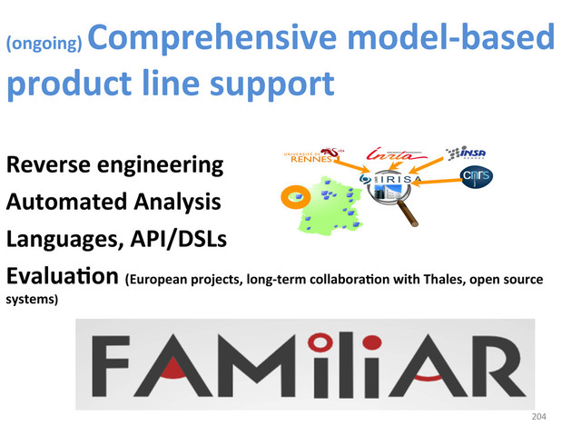 (ongoing)	  
Comprehensive	  model-­‐based	  
product	  line	  support	  
	  
Reverse	  engineering	  
Automated	  Analysis	  
Languages,	  API/DSLs	  
EvaluaCon	  (European	  projects,	  long-­‐term	  collaboraCon	  with	  Thales,	  open	  source	  
systems)
	  
	   204	  
204	  
