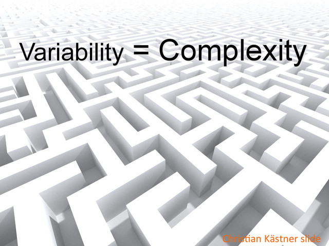Variability = Complexity
ChrisWan	  Kästner	  slide	  

