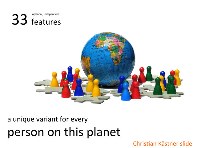 a	  unique	  variant	  for	  every	  
person	  on	  this	  planet	  
33	  features	  
opWonal,	  independent	  
ChrisWan	  Kästner	  slide	  
