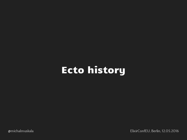 @michalmuskala ElixirConfEU, Berlin, 12.05.2016
Ecto history
