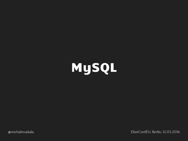 @michalmuskala ElixirConfEU, Berlin, 12.05.2016
MySQL
