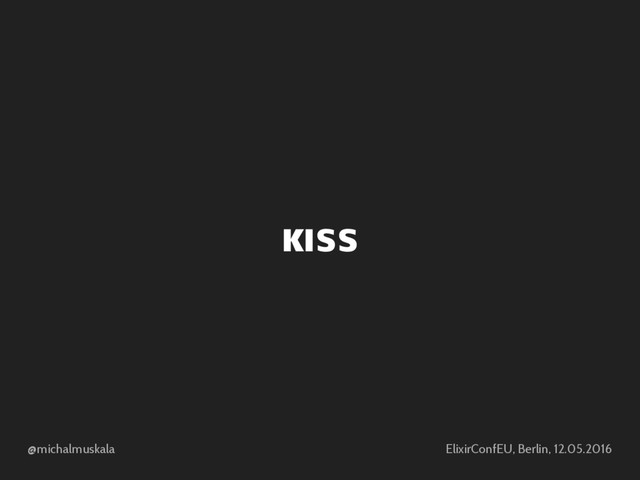 @michalmuskala ElixirConfEU, Berlin, 12.05.2016
KISS
