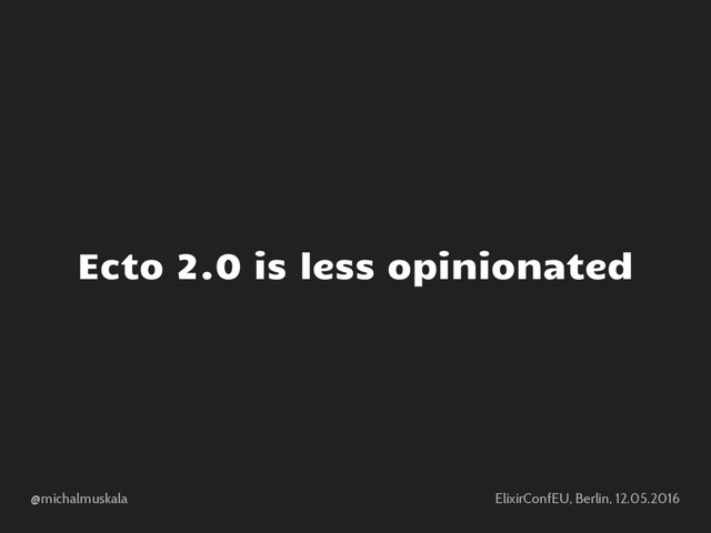 @michalmuskala ElixirConfEU, Berlin, 12.05.2016
Ecto 2.0 is less opinionated
