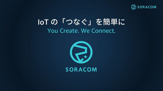 IoT の「つなぐ」を簡単に
You Create. We Connect.
