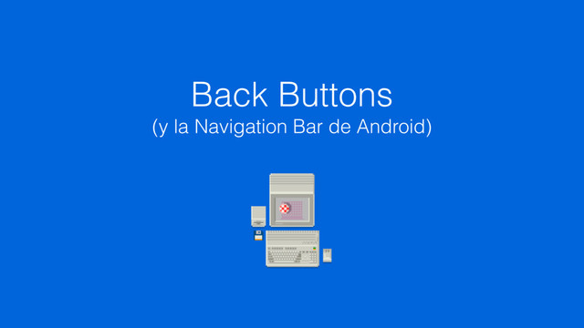 Back Buttons
(y la Navigation Bar de Android)

