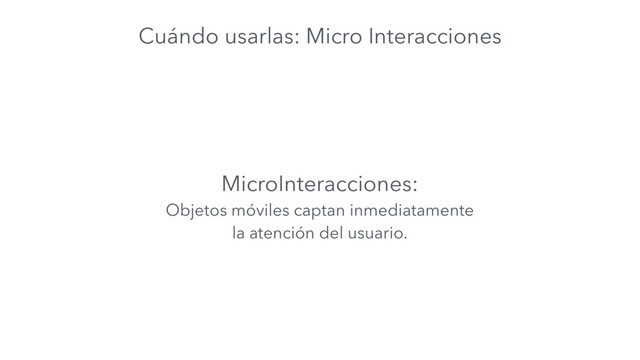 Cuándo usarlas: Micro Interacciones
MicroInteracciones:
Objetos móviles captan inmediatamente
la atención del usuario.
