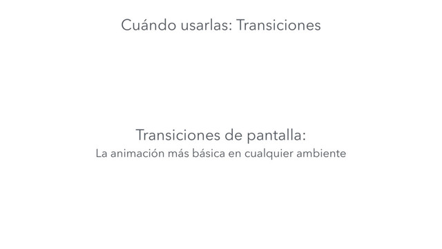 Cuándo usarlas: Transiciones
Transiciones de pantalla:
La animación más básica en cualquier ambiente
