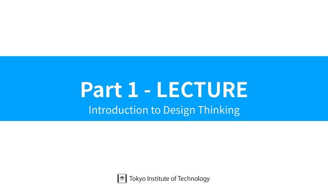 Part 1 - LECTURE
Introduction to Design Thinking

