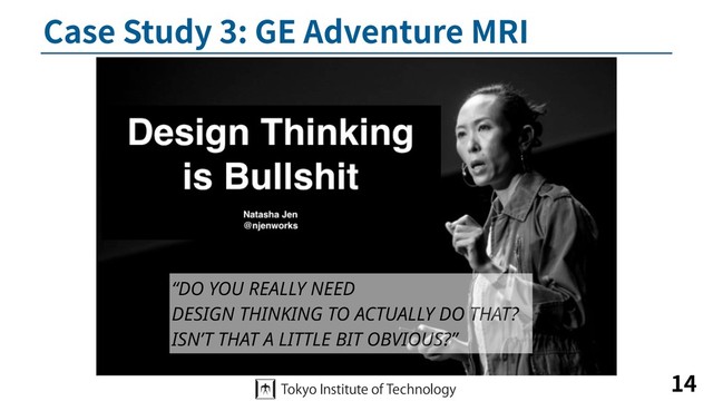 Case Study 3: GE Adventure MRI
14
“DO YOU REALLY NEED  
DESIGN THINKING TO ACTUALLY DO THAT? 
ISN’T THAT A LITTLE BIT OBVIOUS?”
