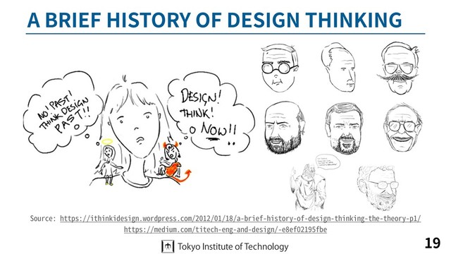 A BRIEF HISTORY OF DESIGN THINKING
19
Source: https://ithinkidesign.wordpress.com/2012/01/18/a-brief-history-of-design-thinking-the-theory-p1/
https://medium.com/titech-eng-and-design/-e8ef02195fbe
