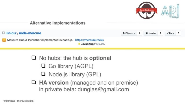 @dunglas - mercure.rocks
Alternative Implementations
❏ No hubs: the hub is optional
❏ Go library (AGPL)
❏ Node.js library (GPL)
❏ HA version (managed and on premise) 
in private beta: dunglas@gmail.com
