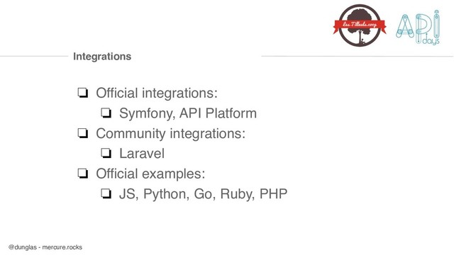@dunglas - mercure.rocks
Integrations
❏ Official integrations:
❏ Symfony, API Platform
❏ Community integrations:
❏ Laravel
❏ Official examples:
❏ JS, Python, Go, Ruby, PHP
