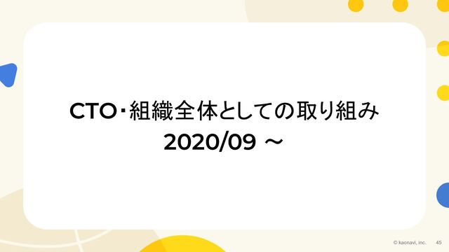 © kaonavi, inc. 45
CTO・組織全体としての取り組み
2020/09 〜
